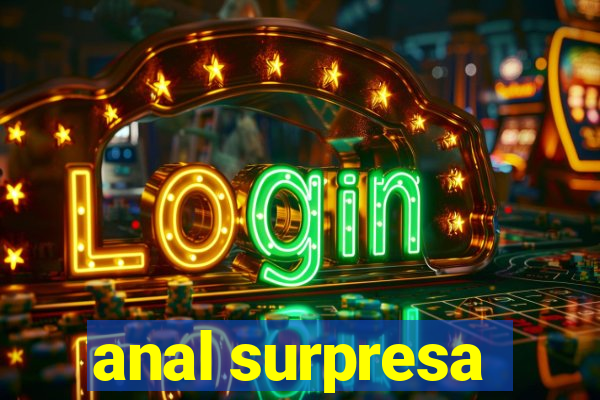 anal surpresa